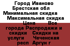 Город Иваново Брестская обл. › Минимальная скидка ­ 2 › Максимальная скидка ­ 17 › Цена ­ 5 - Все города Распродажи и скидки » Скидки на услуги   . Чеченская респ.,Аргун г.